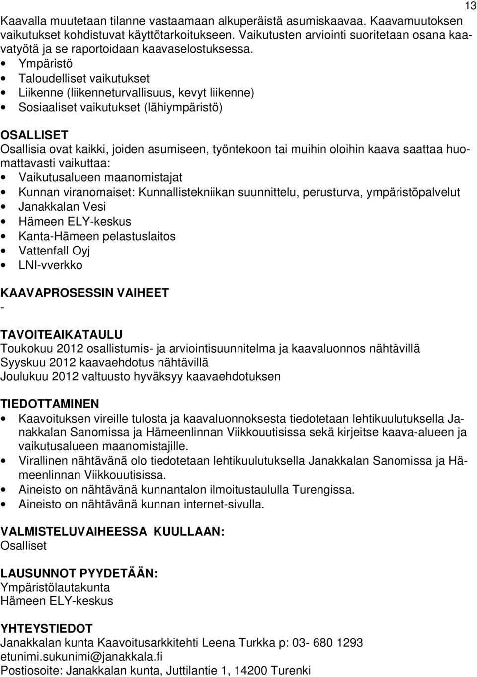 Ympäristö Taloudelliset vaikutukset Liikenne (liikenneturvallisuus, kevyt liikenne) Sosiaaliset vaikutukset (lähiympäristö) OSALLISET Osallisia ovat kaikki, joiden asumiseen, työntekoon tai muihin