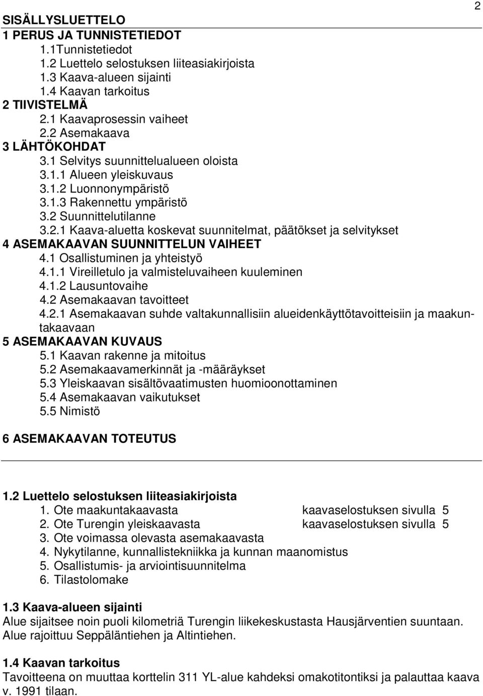 1 Osallistuminen ja yhteistyö 4.1.1 Vireilletulo ja valmisteluvaiheen kuuleminen 4.1.2 Lausuntovaihe 4.2 Asemakaavan tavoitteet 4.2.1 Asemakaavan suhde valtakunnallisiin alueidenkäyttötavoitteisiin ja maakuntakaavaan 5 ASEMAKAAVAN KUVAUS 5.