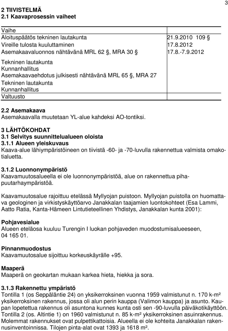 2 Asemakaava Asemakaavalla muutetaan YL-alue kahdeksi AO-tontiksi. 3 LÄHTÖKOHDAT 3.1 