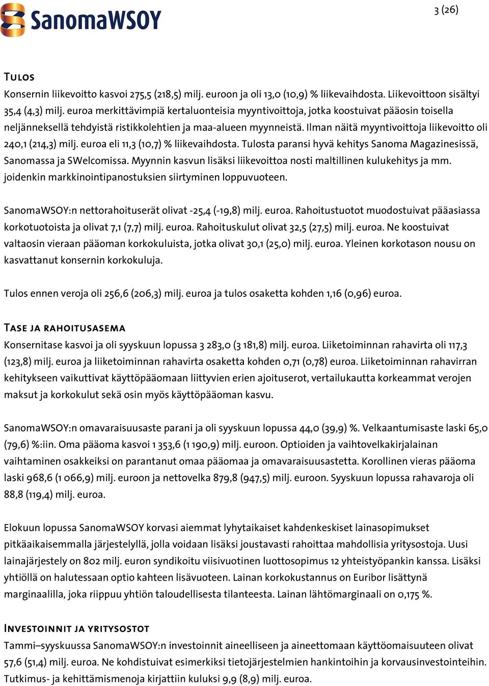 Ilman näitä myyntivoittoja liikevoitto oli 240,1 (214,3) milj. euroa eli 11,3 (10,7) % liikevaihdosta. Tulosta paransi hyvä kehitys Sanoma Magazinesissä, Sanomassa ja SWelcomissa.