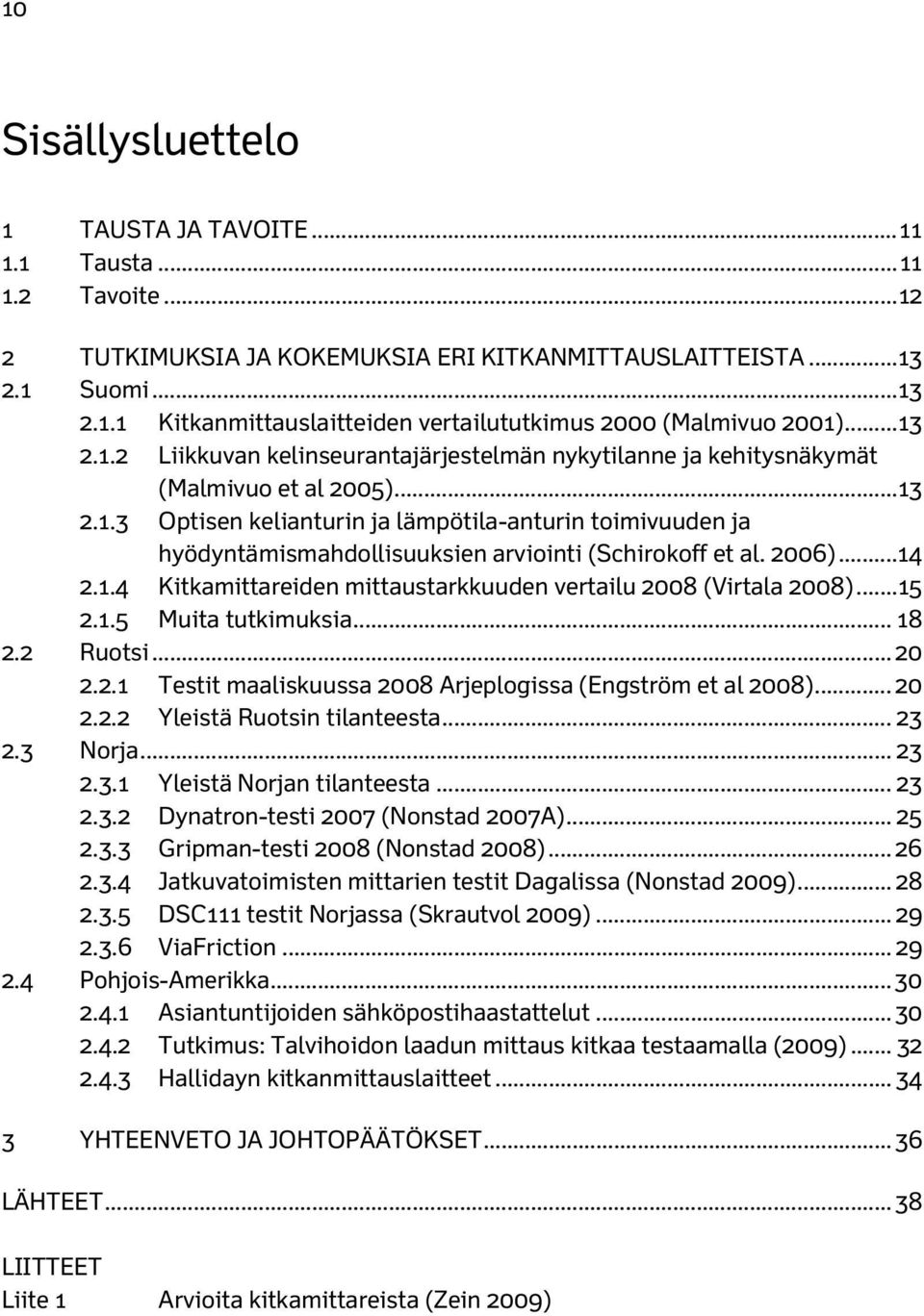2006)...14 2.1.4 Kitkamittareiden mittaustarkkuuden vertailu 2008 (Virtala 2008)... 15 2.1.5 Muita tutkimuksia... 18 2.2 Ruotsi... 20 2.2.1 Testit maaliskuussa 2008 Arjeplogissa (Engström et al 2008).