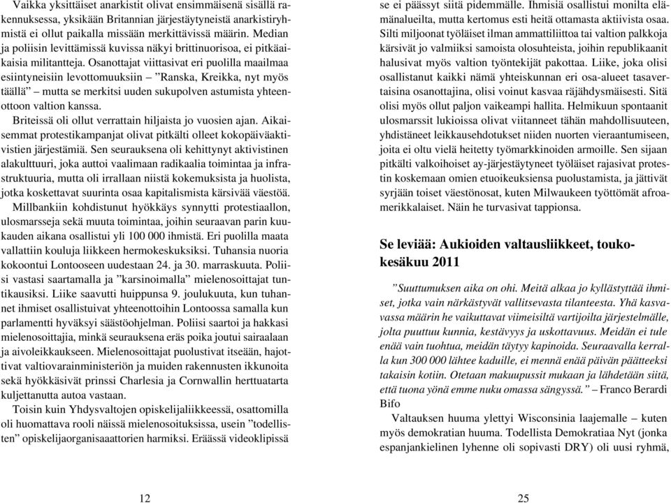 Osanottajat viittasivat eri puolilla maailmaa esiintyneisiin levottomuuksiin Ranska, Kreikka, nyt myös täällä mutta se merkitsi uuden sukupolven astumista yhteenottoon valtion kanssa.