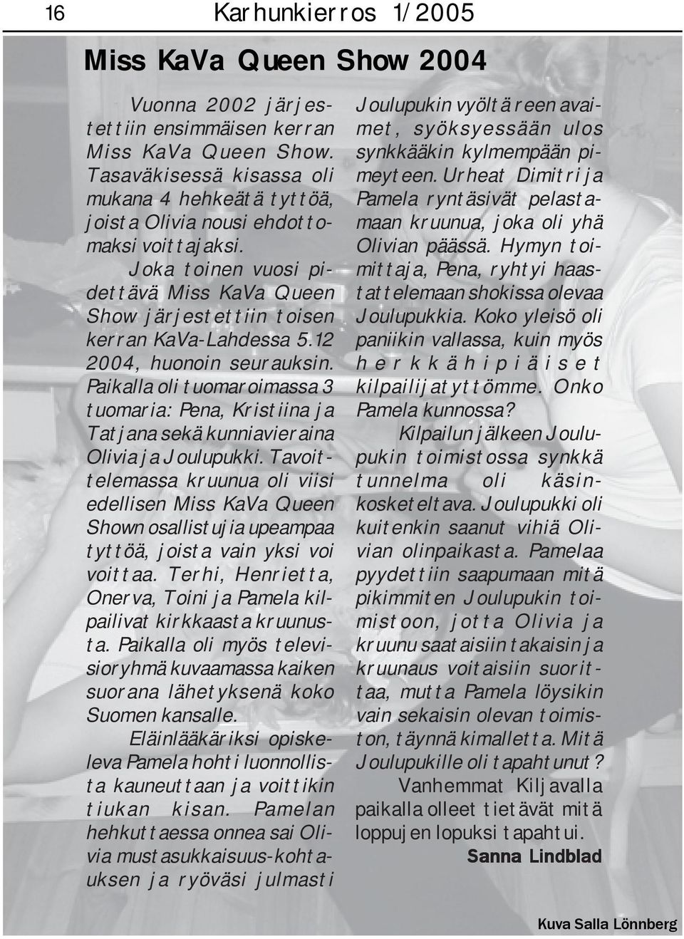 12 2004, huonoin seurauksin. Paikalla oli tuomaroimassa 3 tuomaria: Pena, Kristiina ja Tatjana sekä kunniavieraina Olivia ja Joulupukki.