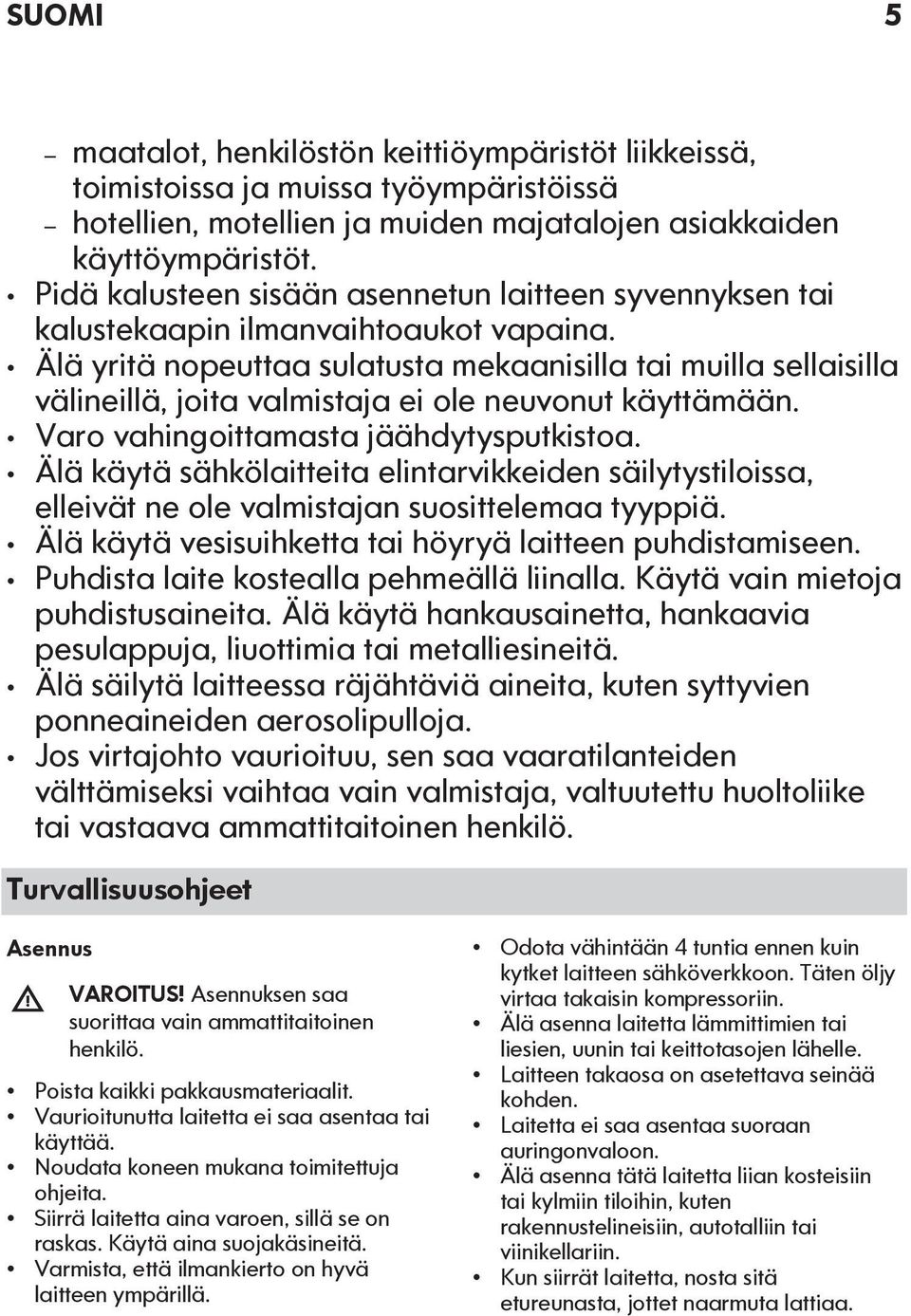 Älä yritä nopeuttaa sulatusta mekaanisilla tai muilla sellaisilla välineillä, joita valmistaja ei ole neuvonut käyttämään. Varo vahingoittamasta jäähdytysputkistoa.