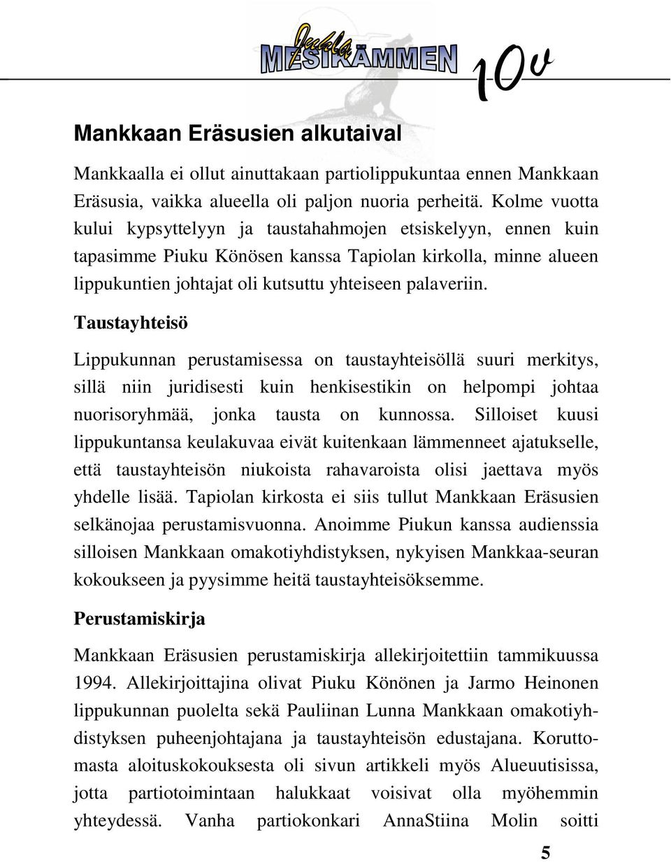 Taustayhteisö Lippukunnan perustamisessa on taustayhteisöllä suuri merkitys, sillä niin juridisesti kuin henkisestikin on helpompi johtaa nuorisoryhmää, jonka tausta on kunnossa.