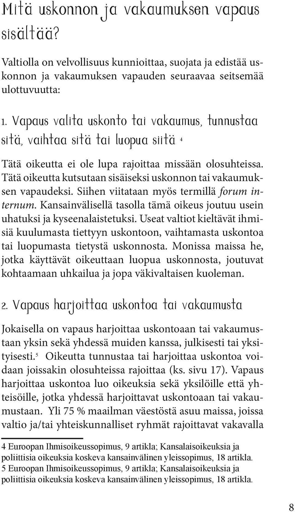 Tätä oikeutta kutsutaan sisäiseksi uskonnon tai vakaumuksen vapaudeksi. Siihen viitataan myös termillä forum internum. Kansainvälisellä tasolla tämä oikeus joutuu usein uhatuksi ja kyseenalaistetuksi.