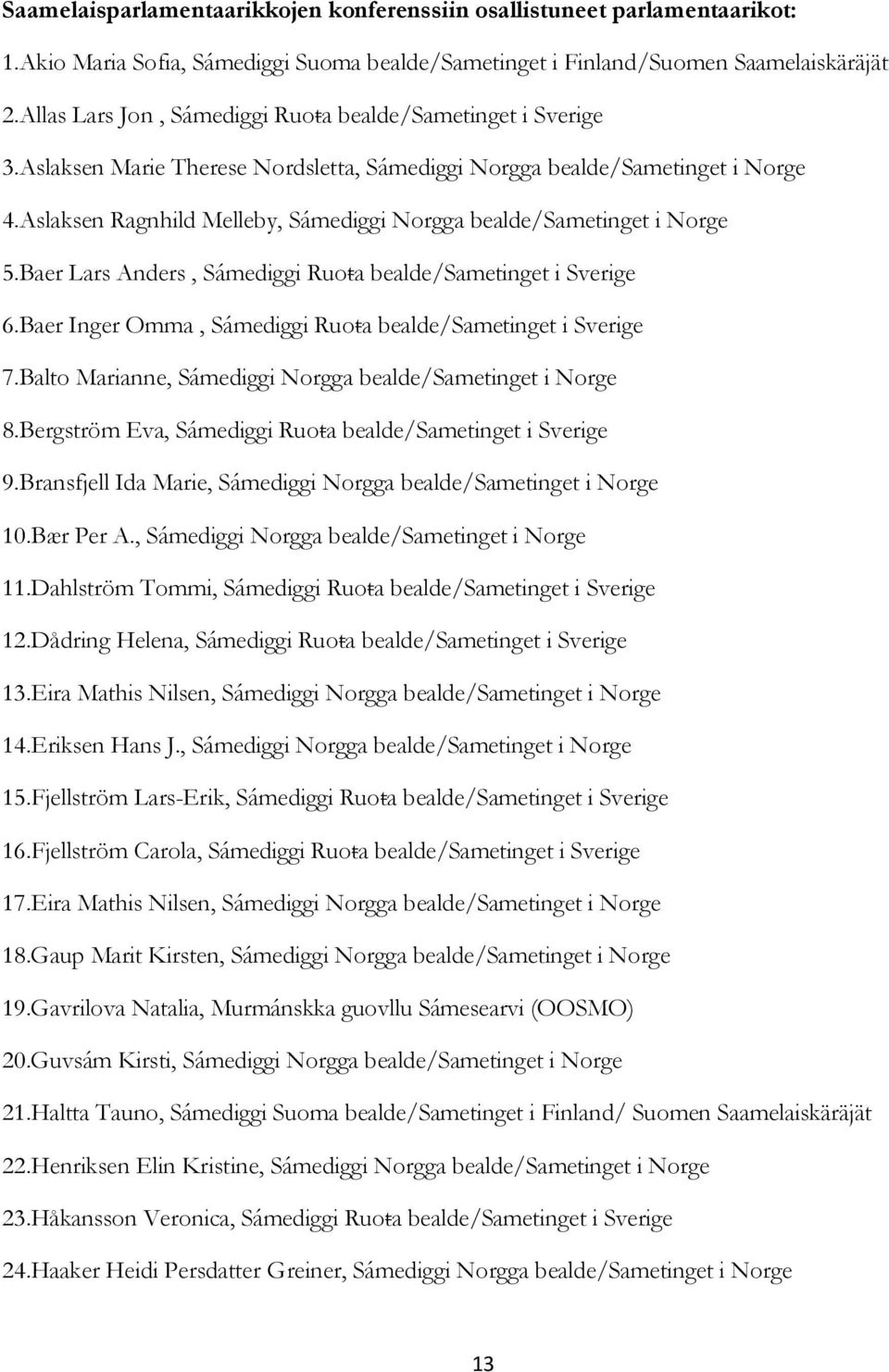 Aslaksen Ragnhild Melleby, Sámediggi Norgga bealde/sametinget i Norge 5.Baer Lars Anders, Sámediggi Ruoŧa bealde/sametinget i Sverige 6.Baer Inger Omma, Sámediggi Ruoŧa bealde/sametinget i Sverige 7.