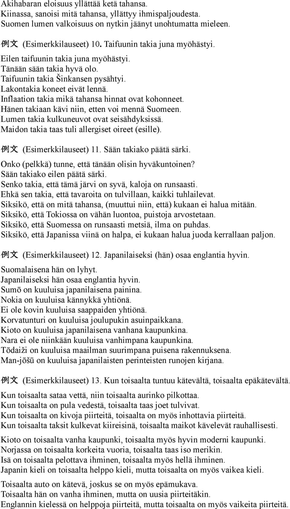 Inflaation takia mikä tahansa hinnat ovat kohonneet. Hänen takiaan kävi niin, etten voi mennä Suomeen. Lumen takia kulkuneuvot ovat seisähdyksissä. Maidon takia taas tuli allergiset oireet (esille).