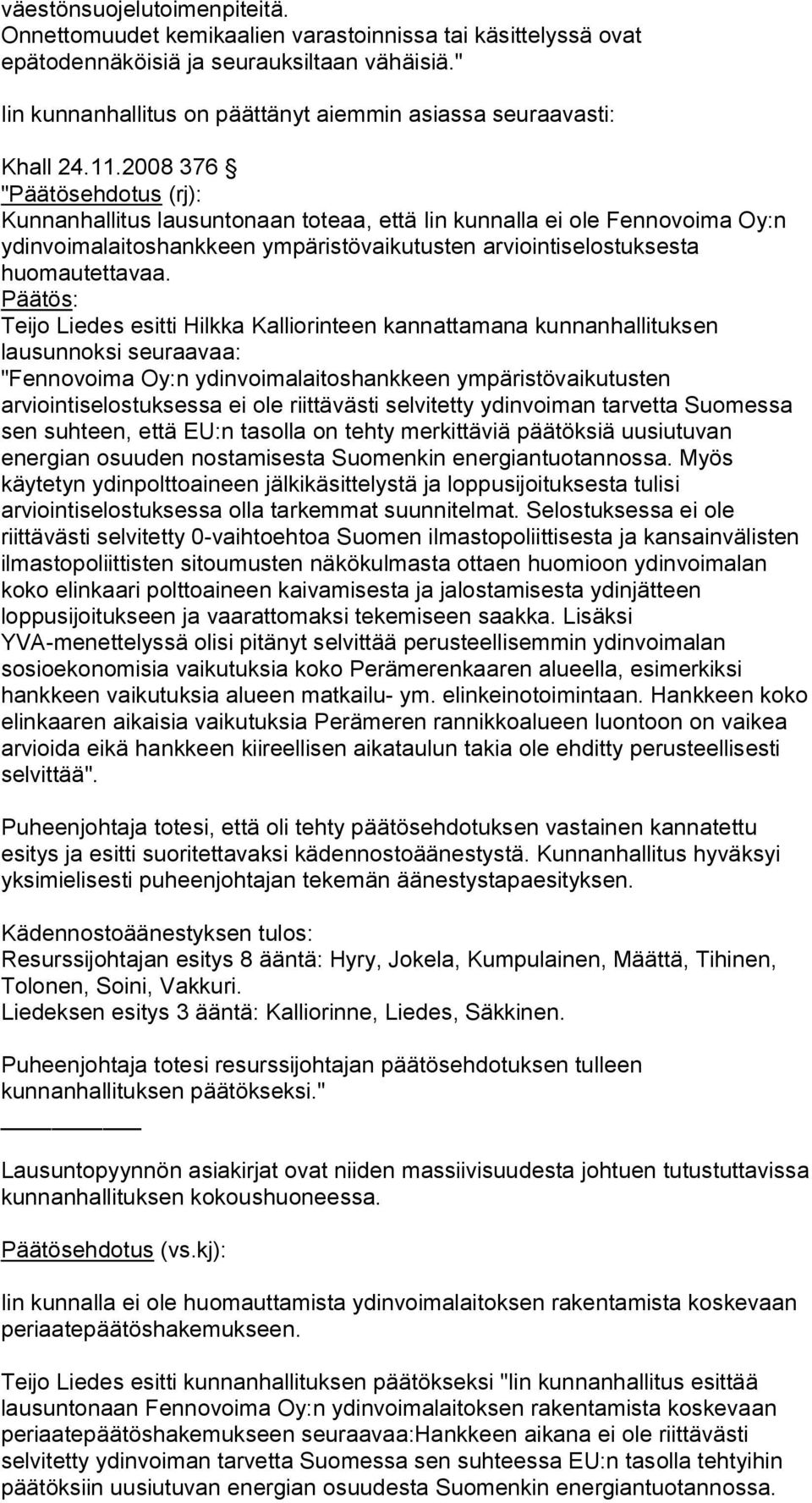 2008 376 "Päätösehdotus (rj): Kunnanhallitus lausuntonaan toteaa, että Iin kunnalla ei ole Fennovoima Oy:n ydinvoimalaitoshankkeen ympäristövaikutusten arviointiselostuksesta huomautettavaa.