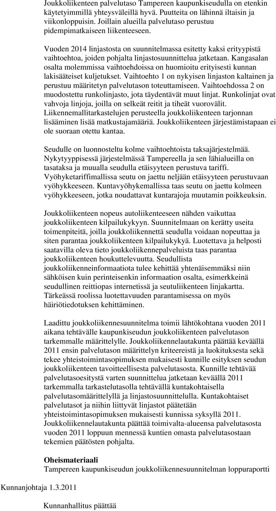 Vuoden 2014 linjastosta on suunnitelmassa esitetty kaksi erityypistä vaihtoehtoa, joiden pohjalta linjastosuunnittelua jatketaan.