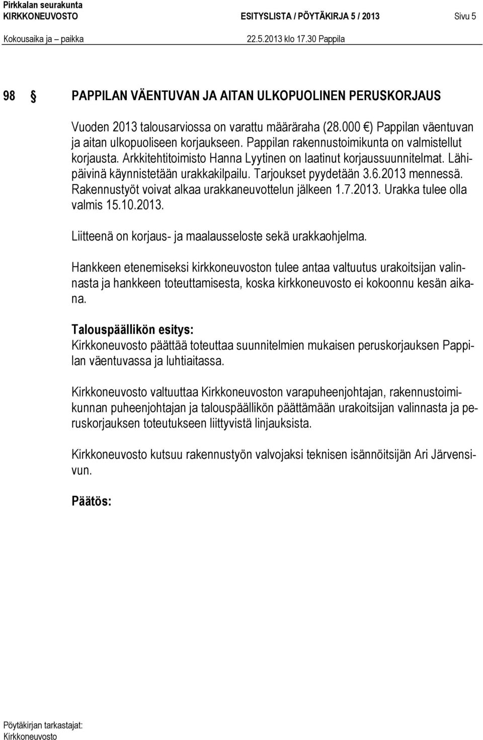 Lähipäivinä käynnistetään urakkakilpailu. Tarjoukset pyydetään 3.6.2013 mennessä. Rakennustyöt voivat alkaa urakkaneuvottelun jälkeen 1.7.2013. Urakka tulee olla valmis 15.10.2013. Liitteenä on korjaus- ja maalausseloste sekä urakkaohjelma.