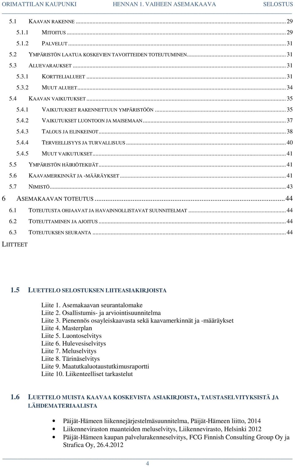 .. 40 5.4.5 MUUT VAIKUTUKSET... 41 5.5 YMPÄRISTÖN HÄIRIÖTEKIJÄT... 41 5.6 KAAVAMERKINNÄT JA -MÄÄRÄYKSET... 41 5.7 NIMISTÖ... 43 6 ASEMAKAAVAN TOTEUTUS... 44 6.