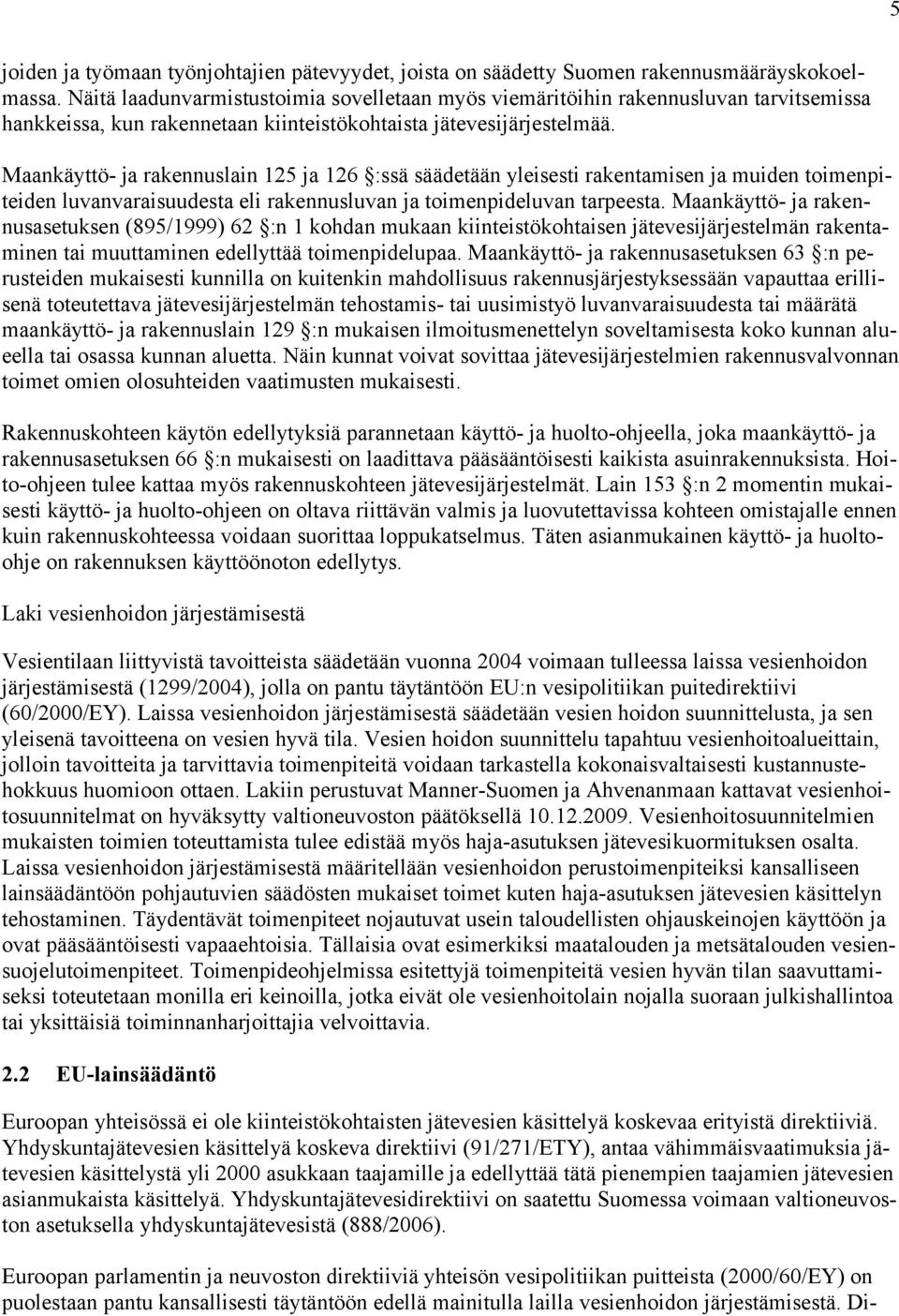 Maankäyttö- ja rakennuslain 125 ja 126 :ssä säädetään yleisesti rakentamisen ja muiden toimenpiteiden luvanvaraisuudesta eli rakennusluvan ja toimenpideluvan tarpeesta.