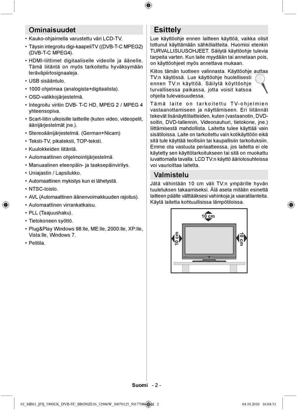 Integroitu viritin DVB- T-C HD, MPEG 2 / MPEG 4 yhteensopiva. Scart-liitin ulkoisille laitteille (kuten video, videopelit, äänijärjestelmät jne.). Stereoäänijärjestelmä.