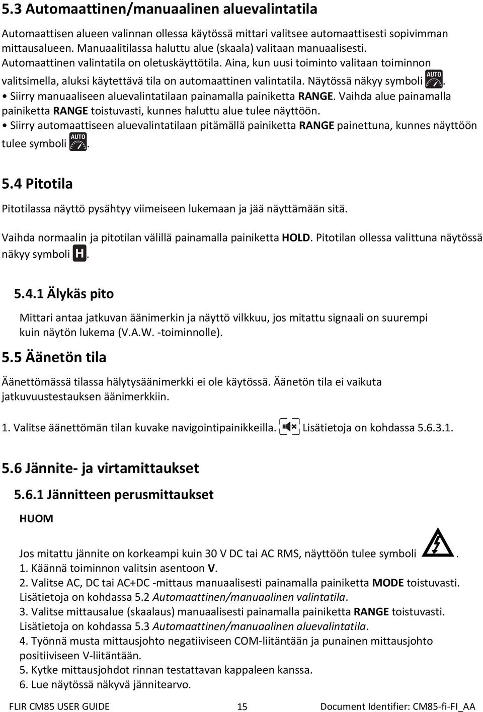 Aina, kun uusi toiminto valitaan toiminnon valitsimella, aluksi käytettävä tila on automaattinen valintatila. Näytössä näkyy symboli. Siirry manuaaliseen aluevalintatilaan painamalla painiketta RANGE.