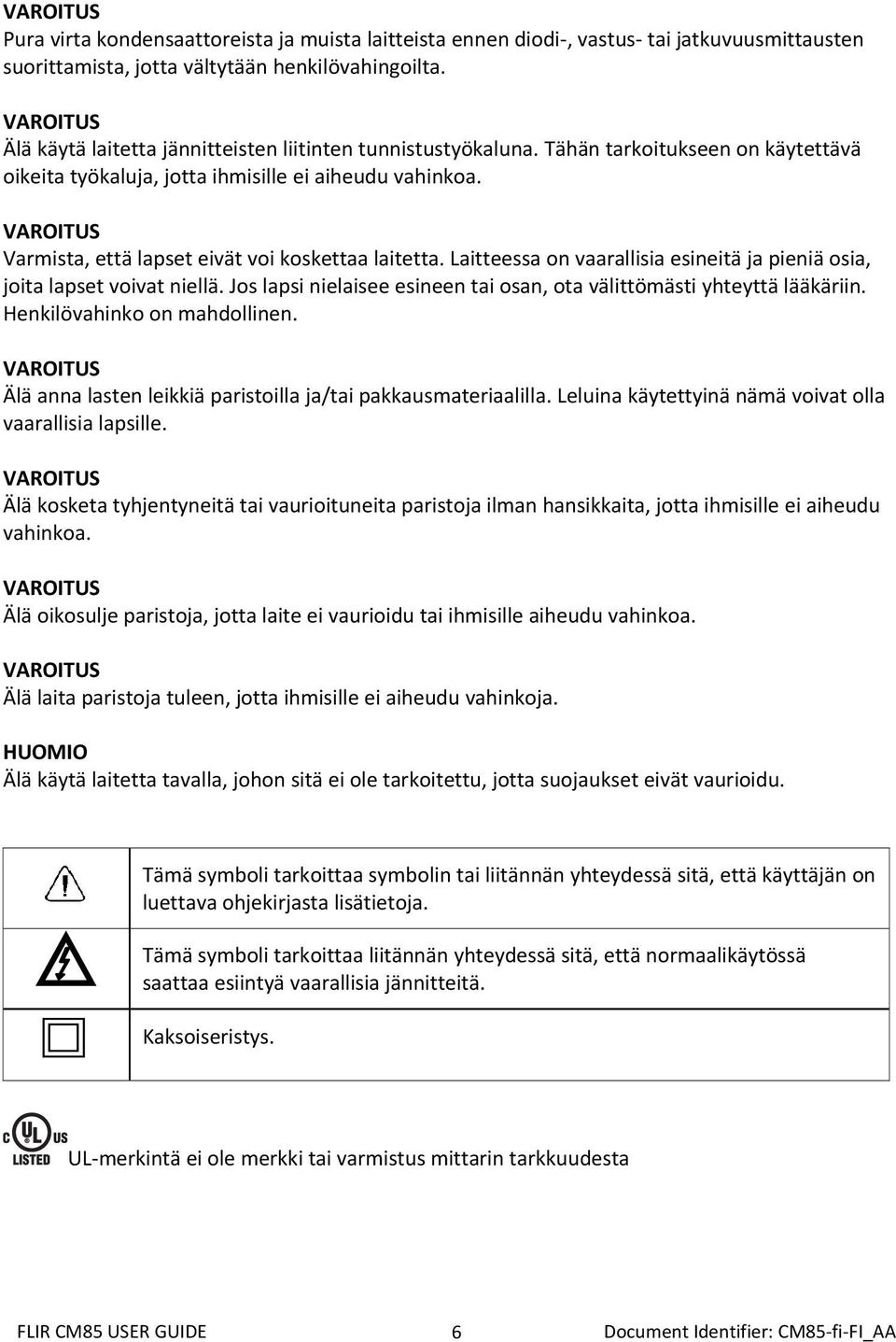 Varmista, että lapset eivät voi koskettaa laitetta. Laitteessa on vaarallisia esineitä ja pieniä osia, joita lapset voivat niellä.