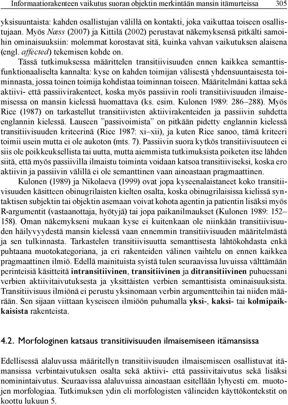 Tässä tutkimuksessa määrittelen transitiivisuuden ennen kaikkea semanttisfunktionaaliselta kannalta: kyse on kahden toimijan välisestä yhdensuuntaisesta toiminnasta, jossa toinen toimija kohdistaa
