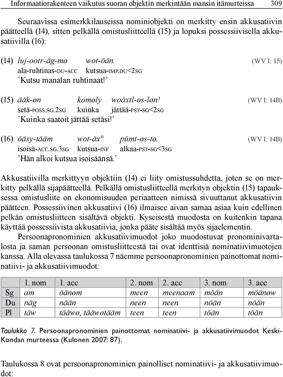 (15) ääk-øn komøly woåxtl-øs-løn! (WV I: 14B) setä-poss.sg.2sg kuinka jättää-pst-sg<2sg Kuinka saatoit jättää setäsi! (16) öäsy-tääm wot-äx pümt-øs-tø. (WV I: 14B) isoisä-acc.sg.3sg kutsua-inf alkaa-pst-sg<3sg Hän alkoi kutsua isoisäänsä.