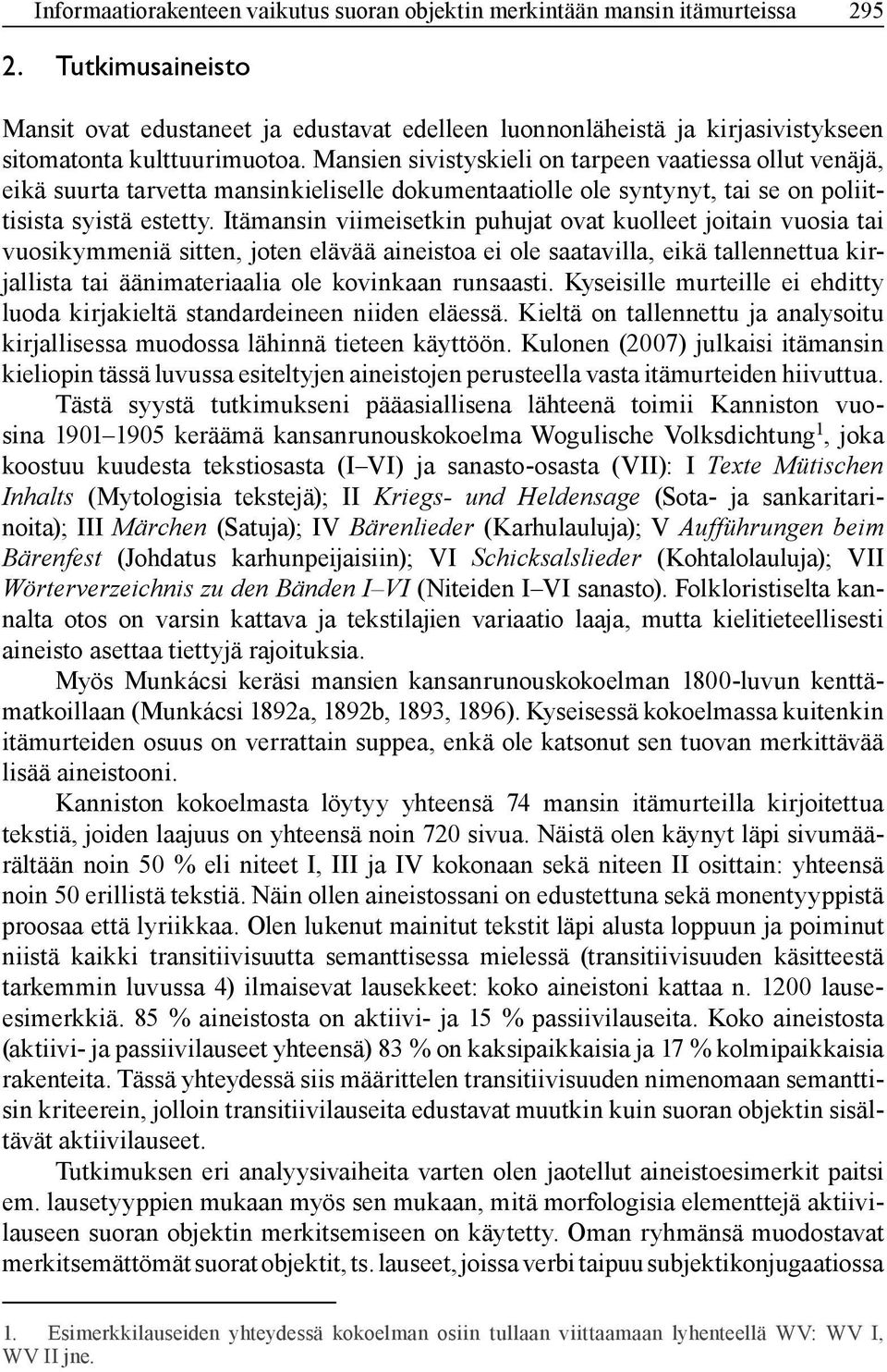 Mansien sivistyskieli on tarpeen vaatiessa ollut venäjä, eikä suurta tarvetta mansinkieliselle dokumentaatiolle ole syntynyt, tai se on poliittisista syistä estetty.