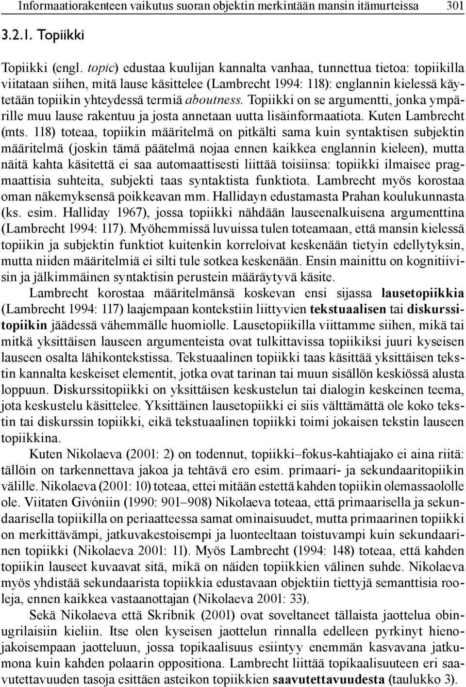 Topiikki on se argumentti, jonka ympärille muu lause rakentuu ja josta annetaan uutta lisäinformaatiota. Kuten Lambrecht (mts.