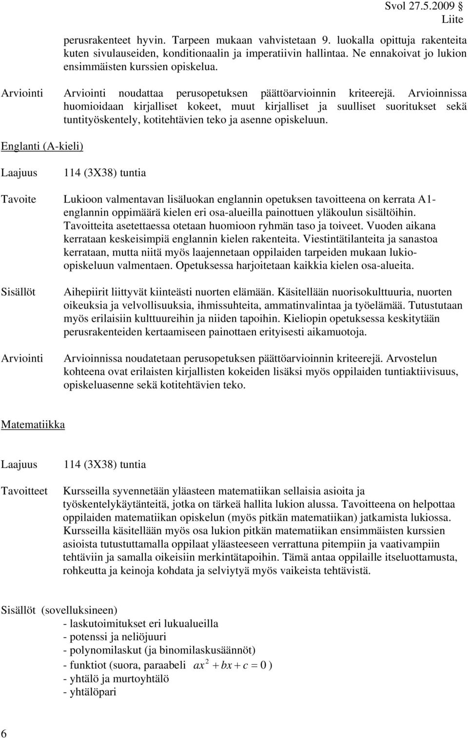 Arvioinnissa huomioidaan kirjalliset kokeet, muut kirjalliset ja suulliset suoritukset sekä tuntityöskentely, kotitehtävien teko ja asenne opiskeluun.