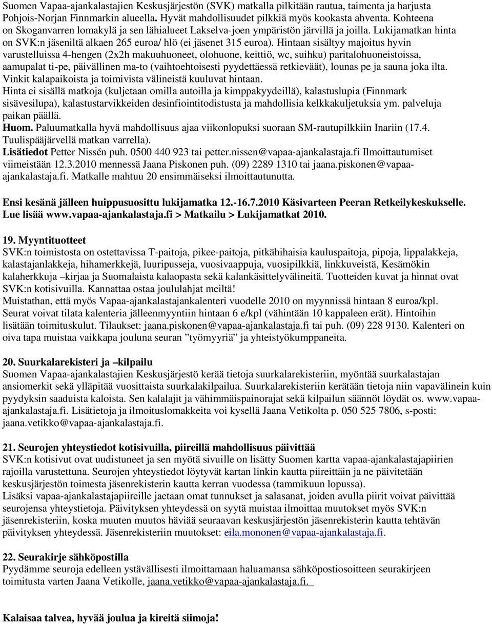 Hintaan sisältyy majoitus hyvin varustelluissa 4-hengen (2x2h makuuhuoneet, olohuone, keittiö, wc, suihku) paritalohuoneistoissa, aamupalat ti-pe, päivällinen ma-to (vaihtoehtoisesti pyydettäessä