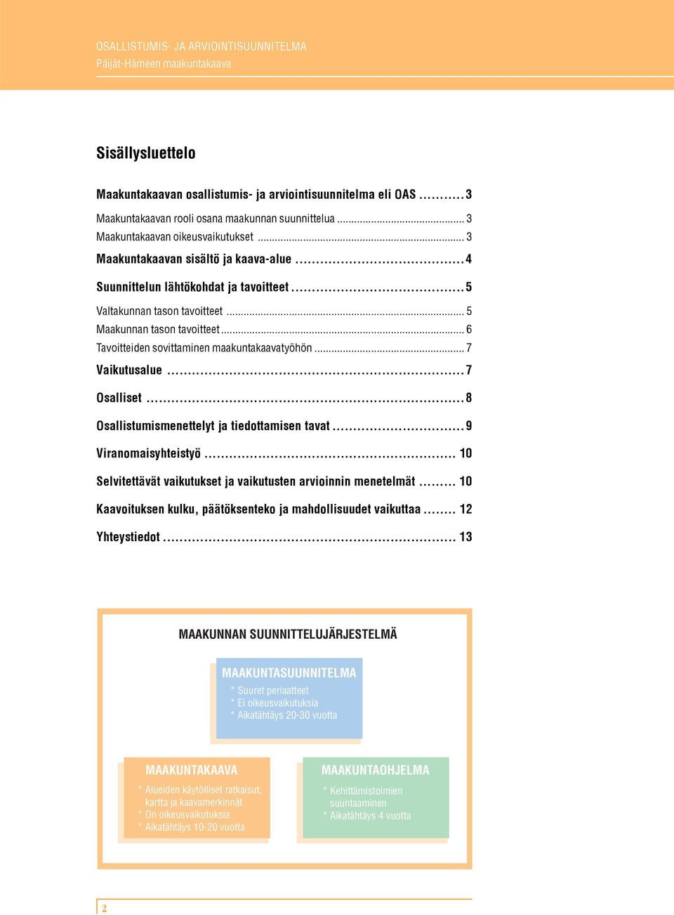 .. 7 Vaikutusalue...7 Osalliset...8 Osallistumismenettelyt ja tiedottamisen tavat...9 Viranomaisyhteistyö... 10 Selvitettävät vaikutukset ja vaikutusten arvioinnin menetelmät.