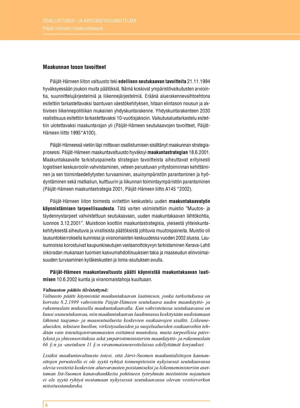 Eräänä aluerakennevaihtoehtona esitettiin tarkasteltavaksi taantuvan väestökehityksen, hitaan elintason nousun ja aktiivisen liikennepolitiikan mukainen yhdyskuntarakenne.