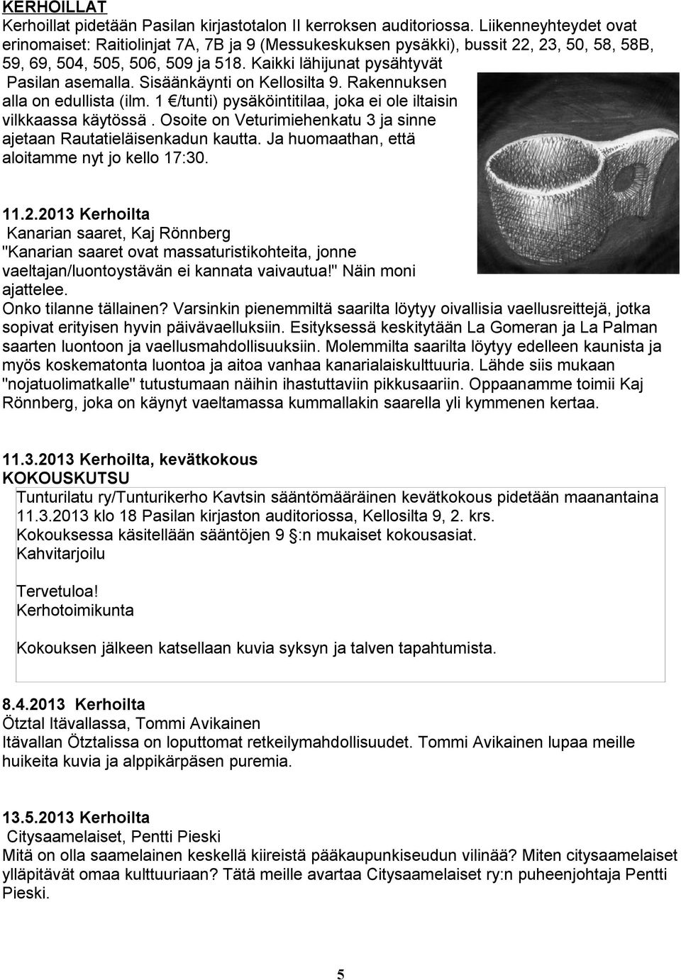 Sisäänkäynti on Kellosilta 9. Rakennuksen alla on edullista (ilm. 1 /tunti) pysäköintitilaa, joka ei ole iltaisin vilkkaassa käytössä.