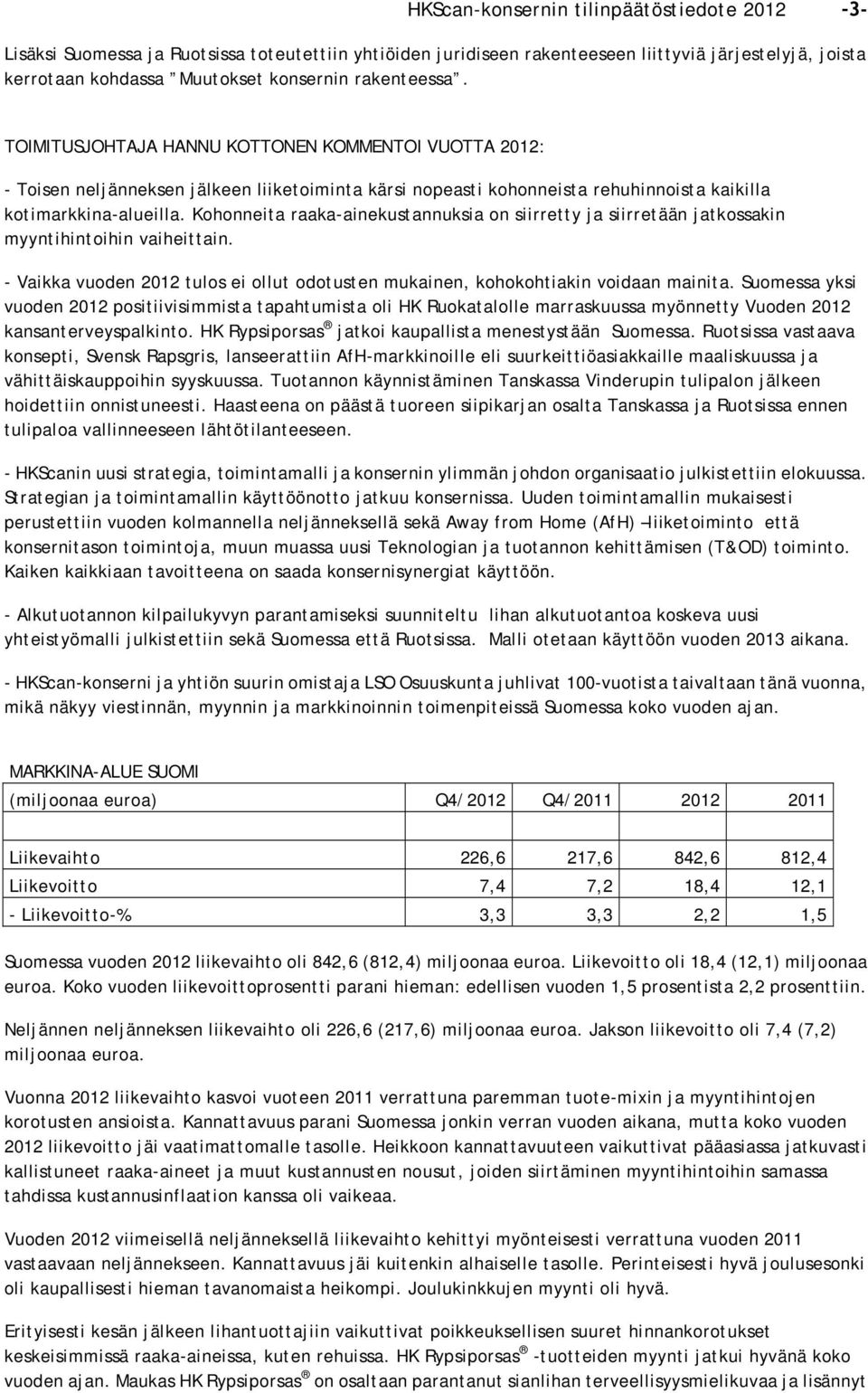 Kohonneita raaka-ainekustannuksia on siirretty ja siirretään jatkossakin myyntihintoihin vaiheittain. - Vaikka vuoden 2012 tulos ei ollut odotusten mukainen, kohokohtiakin voidaan mainita.