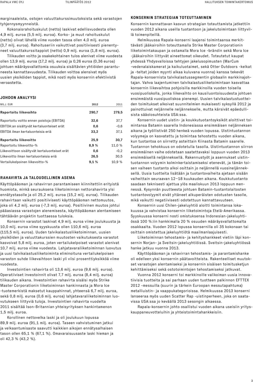 euroa). Rahoituseriin vaikuttivat positiivisesti pienentyneet valuuttakurssitappiot (netto) 0,9 milj. euroa (1,8 milj. euroa).