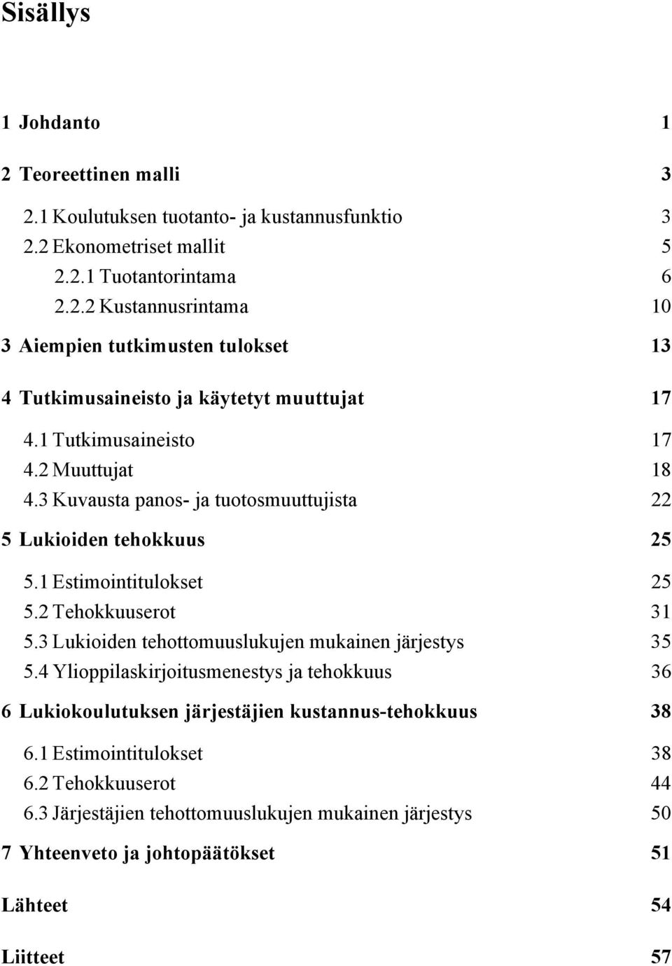 3 Lukioiden tehottomuuslukujen mukainen järjestys 35 5.4 Ylioppilaskirjoitusmenestys ja tehokkuus 36 6 Lukiokoulutuksen järjestäjien kustannus-tehokkuus 38 6.