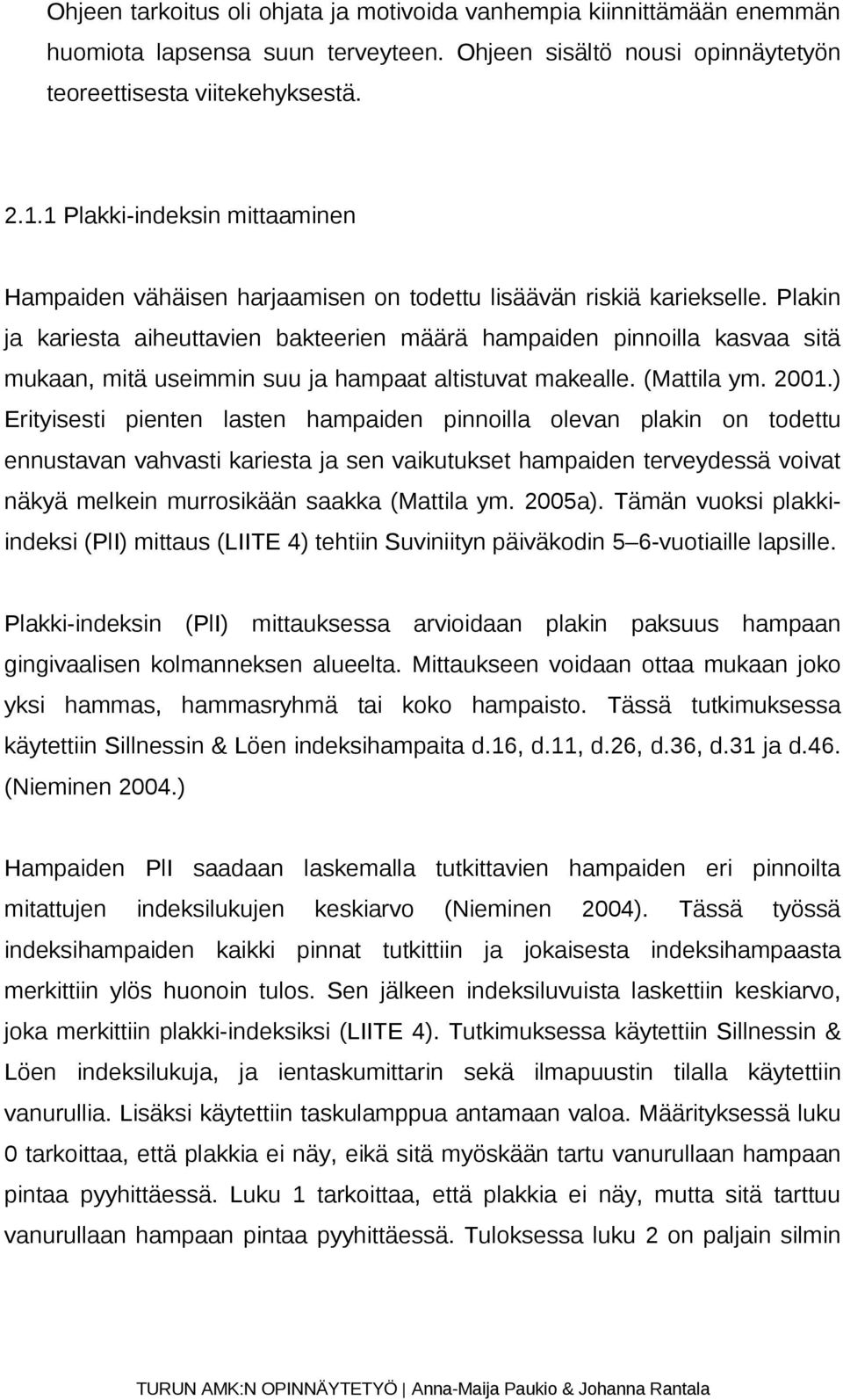 Plakin ja kariesta aiheuttavien bakteerien määrä hampaiden pinnoilla kasvaa sitä mukaan, mitä useimmin suu ja hampaat altistuvat makealle. (Mattila ym. 2001.