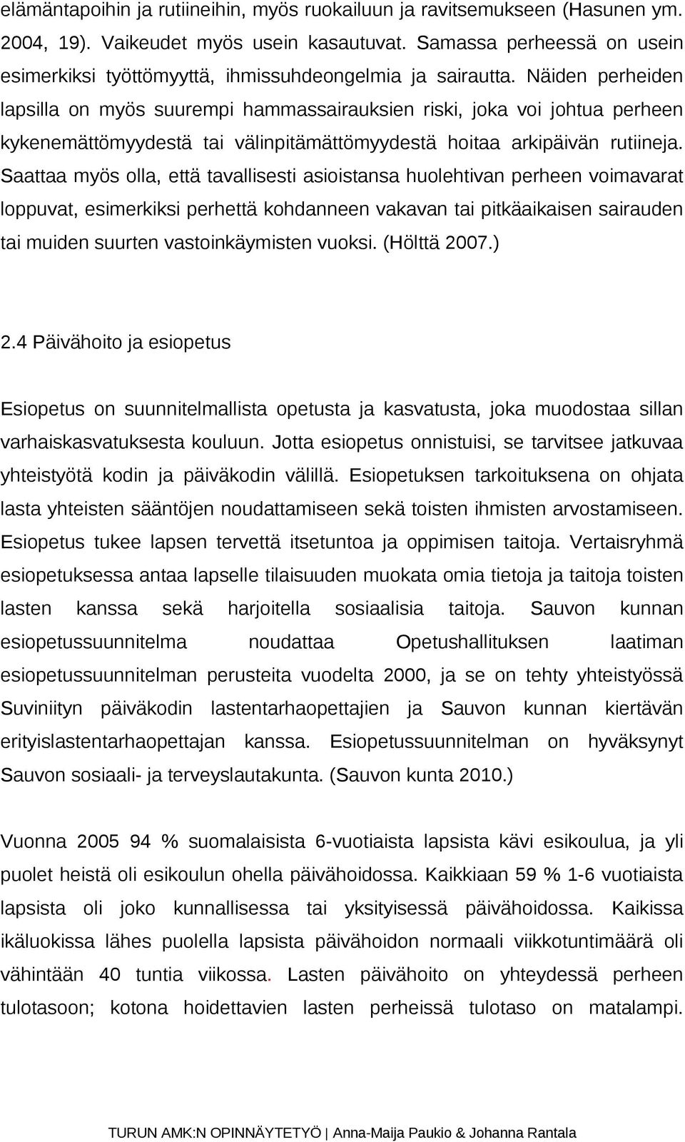 Näiden perheiden lapsilla on myös suurempi hammassairauksien riski, joka voi johtua perheen kykenemättömyydestä tai välinpitämättömyydestä hoitaa arkipäivän rutiineja.