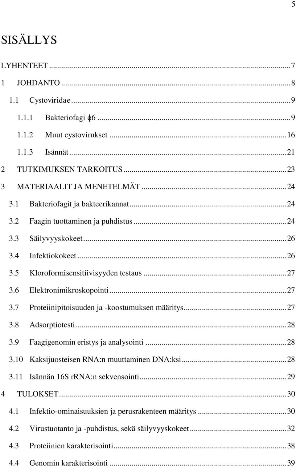 6 Elektronimikroskopointi... 27 3.7 Proteiinipitoisuuden ja -koostumuksen määritys... 27 3.8 Adsorptiotesti... 28 3.9 Faagigenomin eristys ja analysointi... 28 3.10 Kaksijuosteisen RNA:n muuttaminen DNA:ksi.