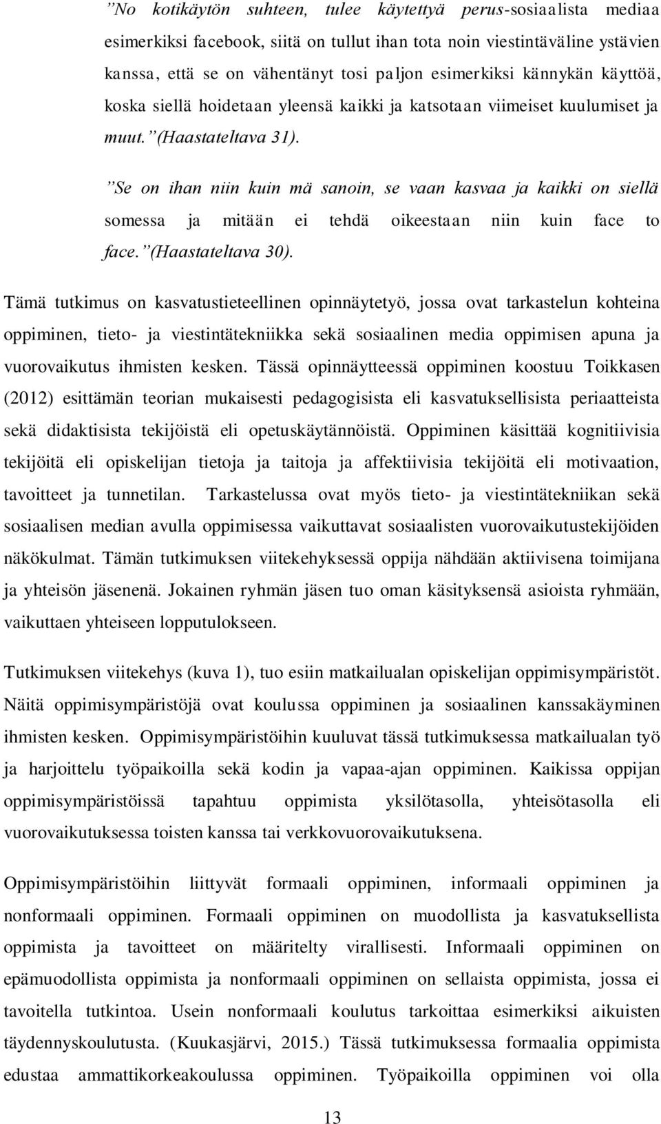 Se on ihan niin kuin mä sanoin, se vaan kasvaa ja kaikki on siellä somessa ja mitään ei tehdä oikeestaan niin kuin face to face. (Haastateltava 30).