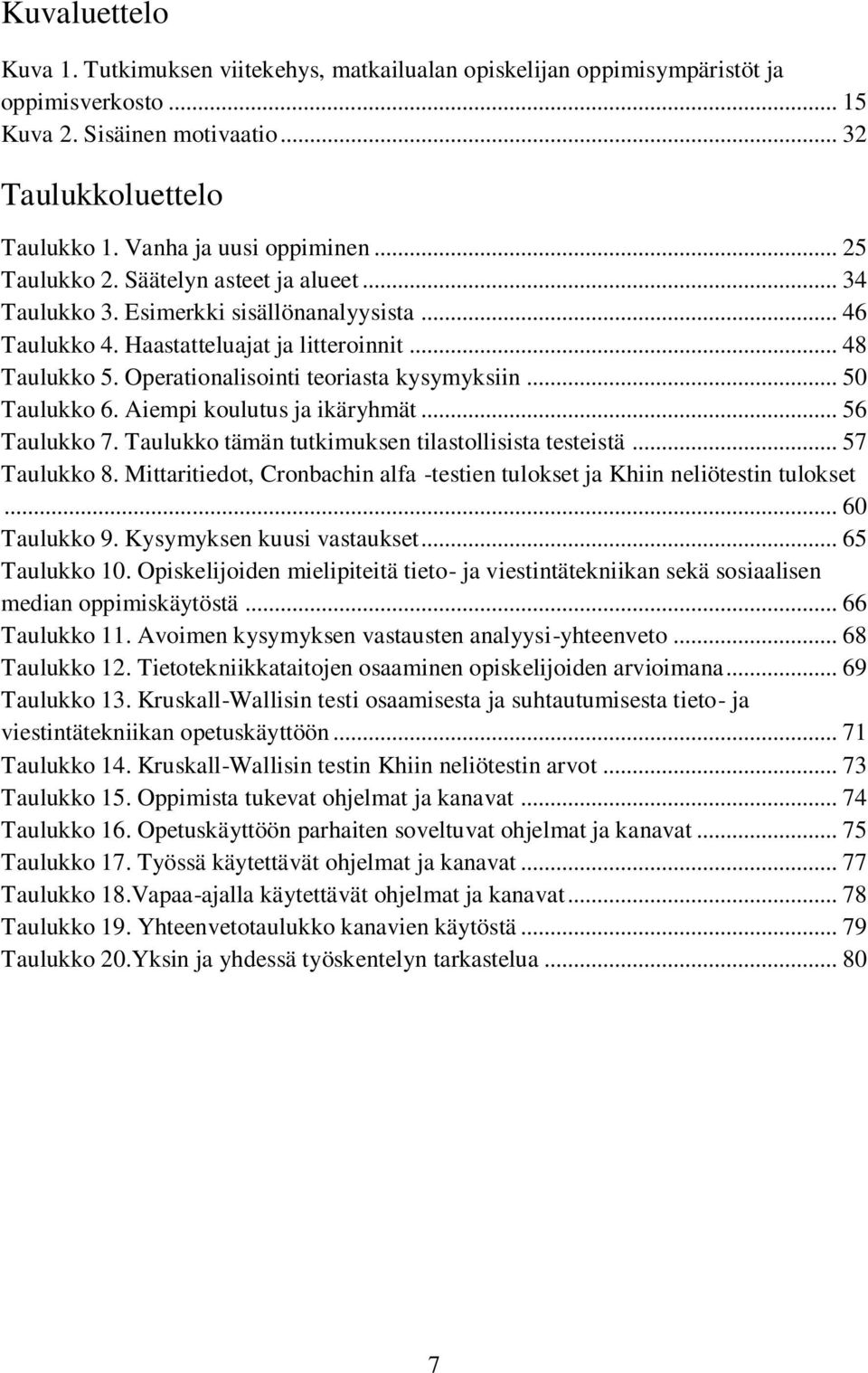 Operationalisointi teoriasta kysymyksiin... 50 Taulukko 6. Aiempi koulutus ja ikäryhmät... 56 Taulukko 7. Taulukko tämän tutkimuksen tilastollisista testeistä... 57 Taulukko 8.