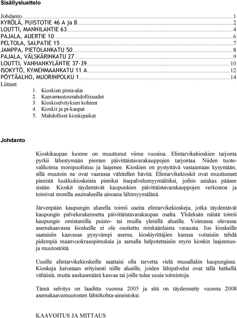 Kioskit ja pt-kaupat 5. Mahdolliset kioskipaikat Johdanto Kioskikaupan luonne on muuttunut viime vuosina. Elintarvikekioskien tarjonta pyrkii lähestymään pienten päivittäistavarakauppojen tarjontaa.