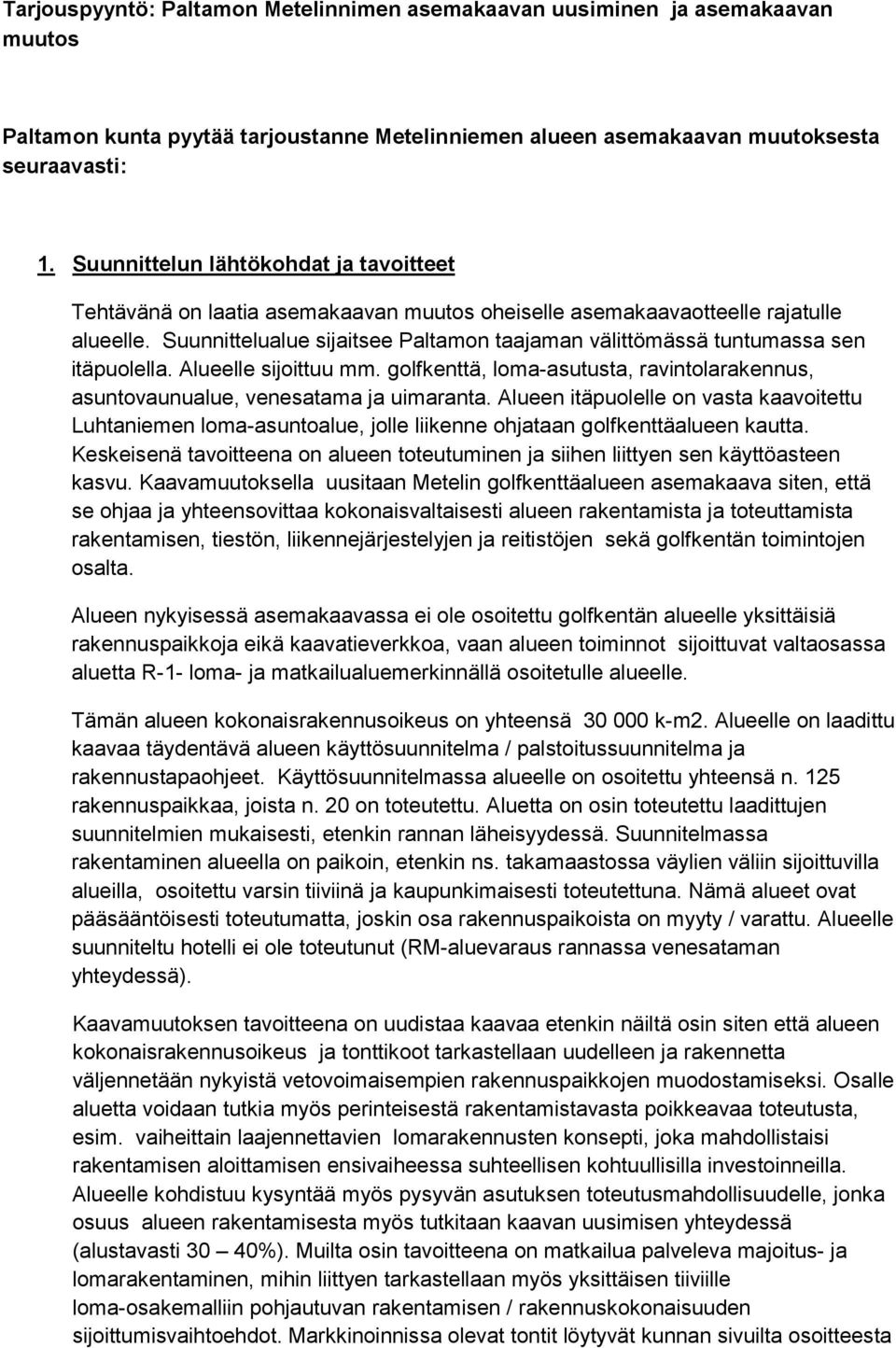 Suunnittelualue sijaitsee Paltamon taajaman välittömässä tuntumassa sen itäpuolella. Alueelle sijoittuu mm. golfkenttä, loma-asutusta, ravintolarakennus, asuntovaunualue, venesatama ja uimaranta.