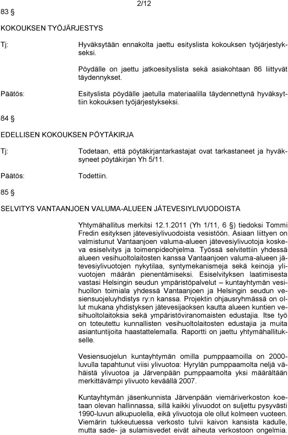 84 EDELLISEN KOKOUKSEN PÖYTÄKIRJA Todetaan, että pöytäkirjantarkastajat ovat tarkastaneet ja hyväksyneet pöytäkirjan Yh 5/11. Todettiin.