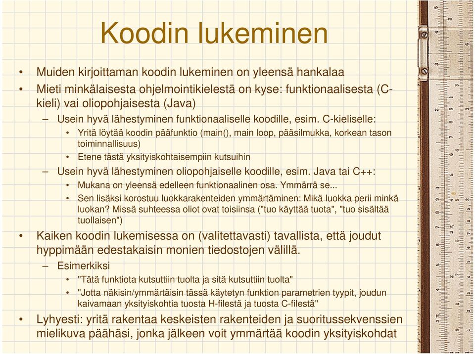 C-kieliselle: Yritä löytää koodin pääfunktio (main(), main loop, pääsilmukka, korkean tason toiminnallisuus) Etene tästä yksityiskohtaisempiin kutsuihin Usein hyvä lähestyminen oliopohjaiselle