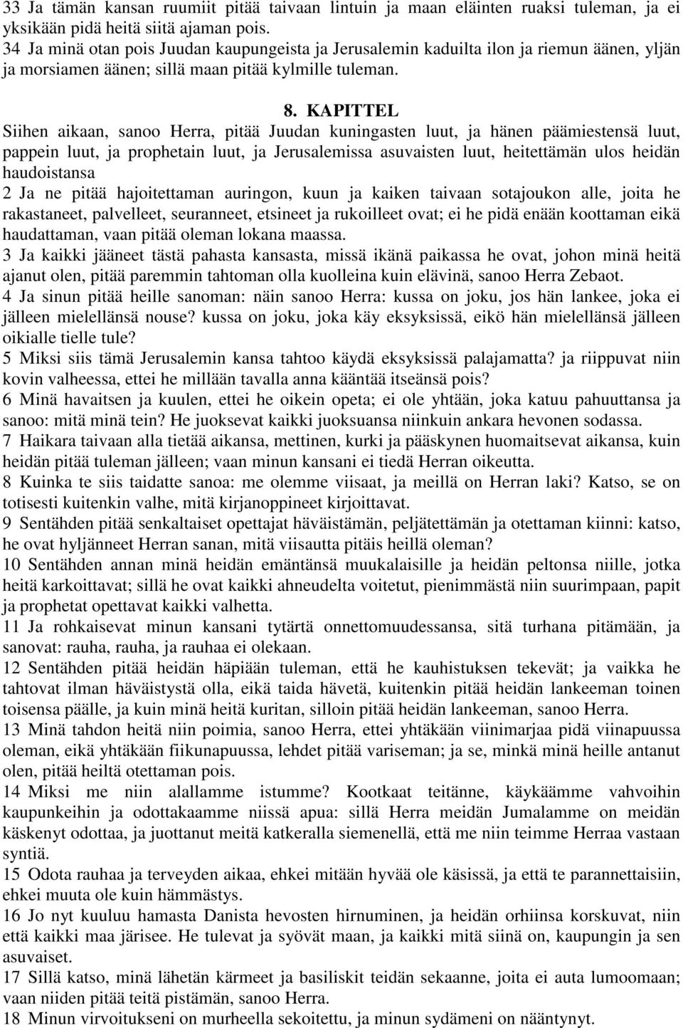 KAPITTEL Siihen aikaan, sanoo Herra, pitää Juudan kuningasten luut, ja hänen päämiestensä luut, pappein luut, ja prophetain luut, ja Jerusalemissa asuvaisten luut, heitettämän ulos heidän