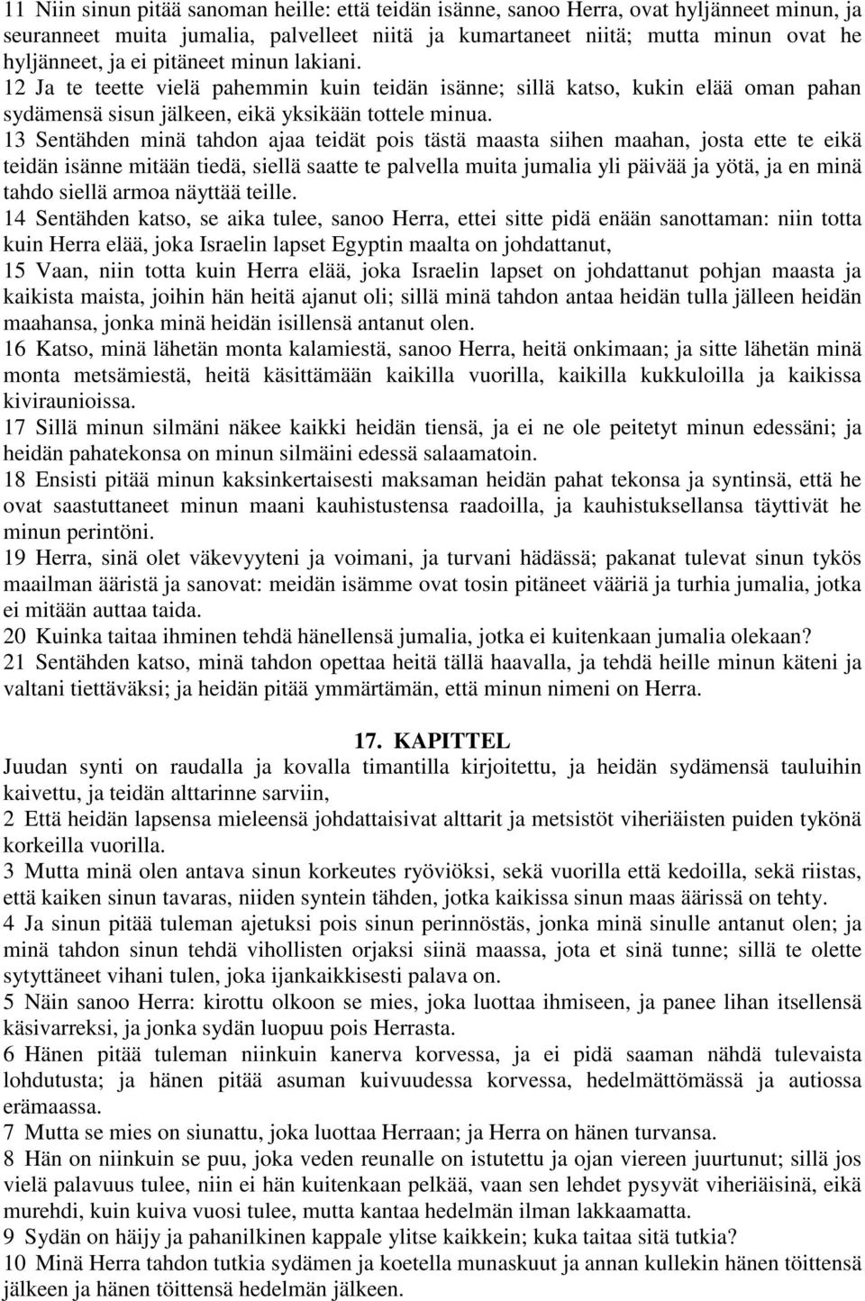 13 Sentähden minä tahdon ajaa teidät pois tästä maasta siihen maahan, josta ette te eikä teidän isänne mitään tiedä, siellä saatte te palvella muita jumalia yli päivää ja yötä, ja en minä tahdo