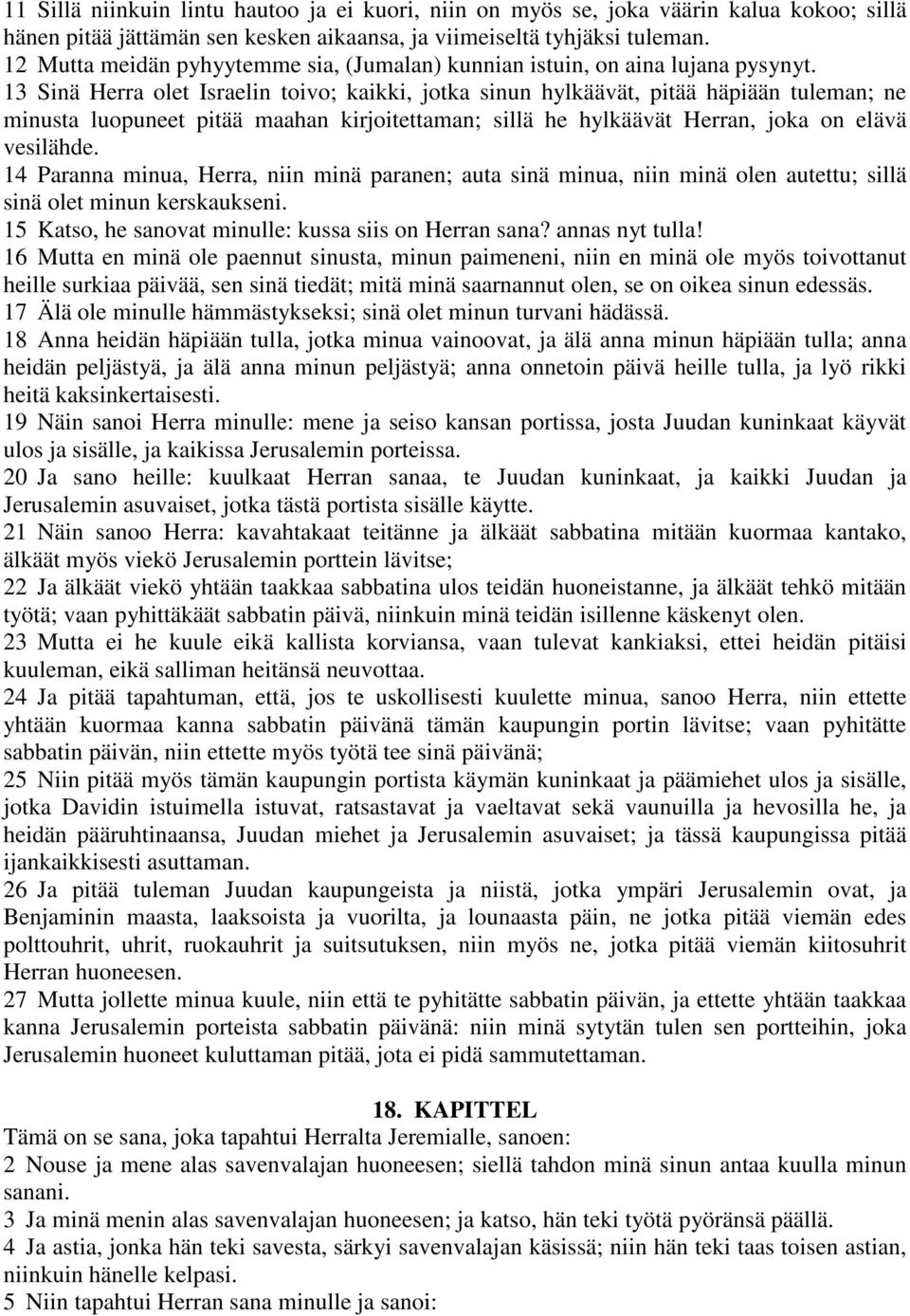 13 Sinä Herra olet Israelin toivo; kaikki, jotka sinun hylkäävät, pitää häpiään tuleman; ne minusta luopuneet pitää maahan kirjoitettaman; sillä he hylkäävät Herran, joka on elävä vesilähde.