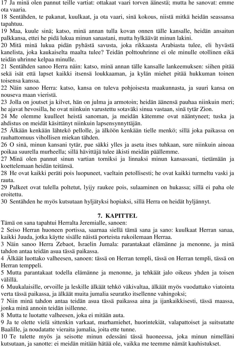 19 Maa, kuule sinä; katso, minä annan tulla kovan onnen tälle kansalle, heidän ansaitun palkkansa, ettei he pidä lukua minun sanastani, mutta hylkäävät minun lakini.