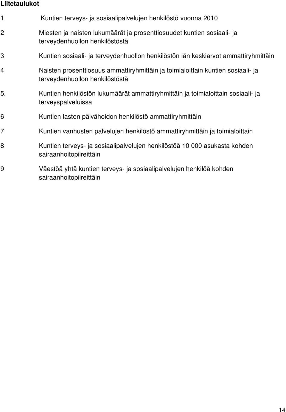 Kuntien henkilöstön lukumäärät ammattiryhmittäin ja toimialoittain sosiaali- ja terveyspalveluissa 6 Kuntien lasten päivähoidon henkilöstö ammattiryhmittäin 7 Kuntien vanhusten palvelujen henkilöstö