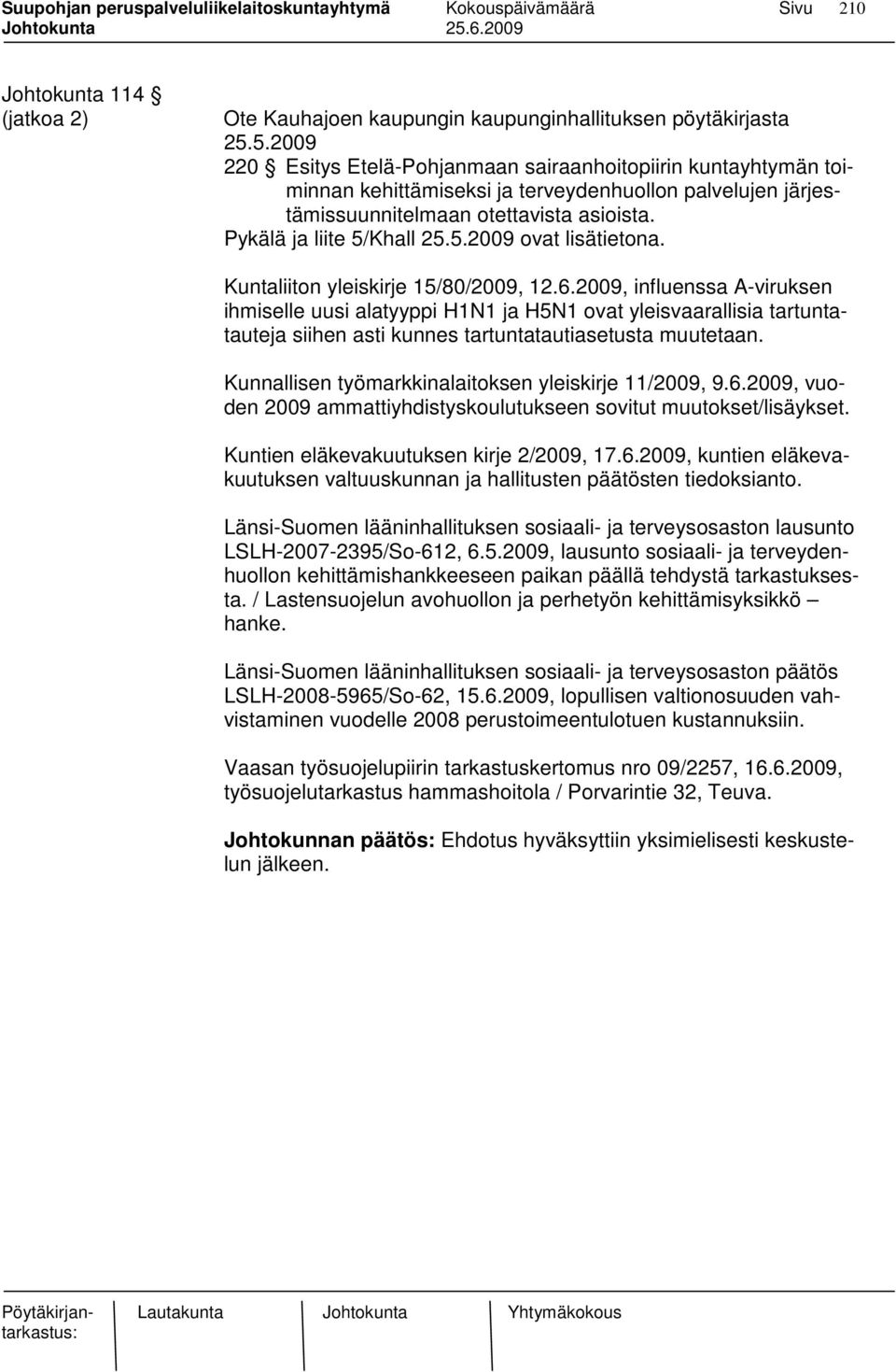 Kuntaliiton yleiskirje 15/80/2009, 12.6.2009, influenssa A-viruksen ihmiselle uusi alatyyppi H1N1 ja H5N1 ovat yleisvaarallisia tartuntatauteja siihen asti kunnes tartuntatautiasetusta muutetaan.