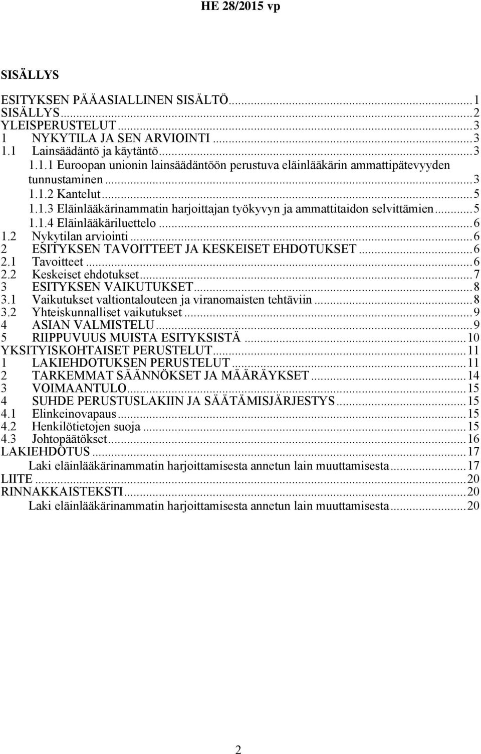 ..6 2 ESITYKSEN TAVOITTEET JA KESKEISET EHDOTUKSET...6 2.1 Tavoitteet...6 2.2 Keskeiset ehdotukset...7 3 ESITYKSEN VAIKUTUKSET...8 3.1 Vaikutukset valtiontalouteen ja viranomaisten tehtäviin...8 3.2 Yhteiskunnalliset vaikutukset.