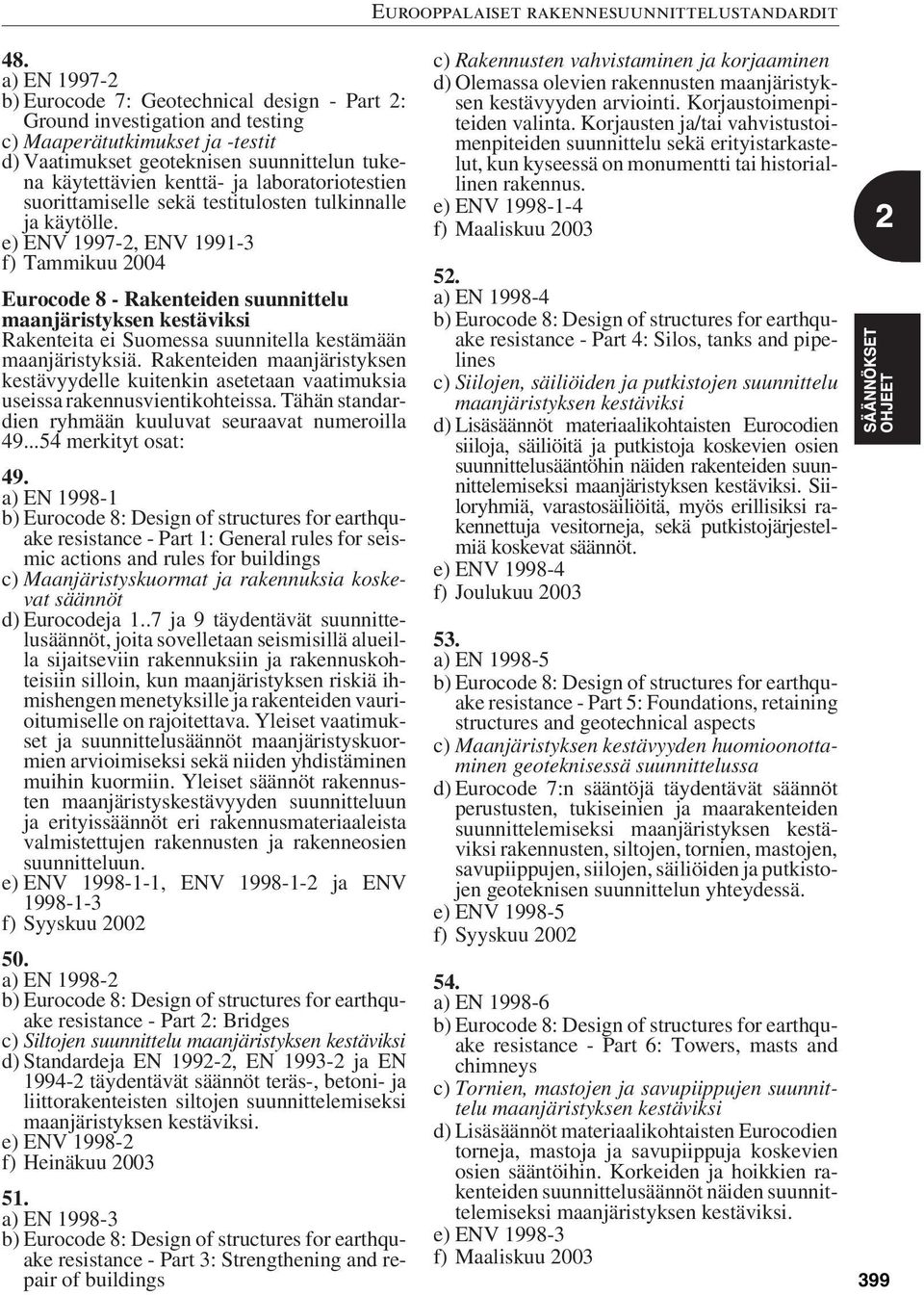 e) ENV 1997-2, ENV 1991-3 f) Tammikuu 2004 Eurocode 8 - Rakenteiden suunnittelu maanjäristyksen kestäviksi Rakenteita ei Suomessa suunnitella kestämään maanjäristyksiä.