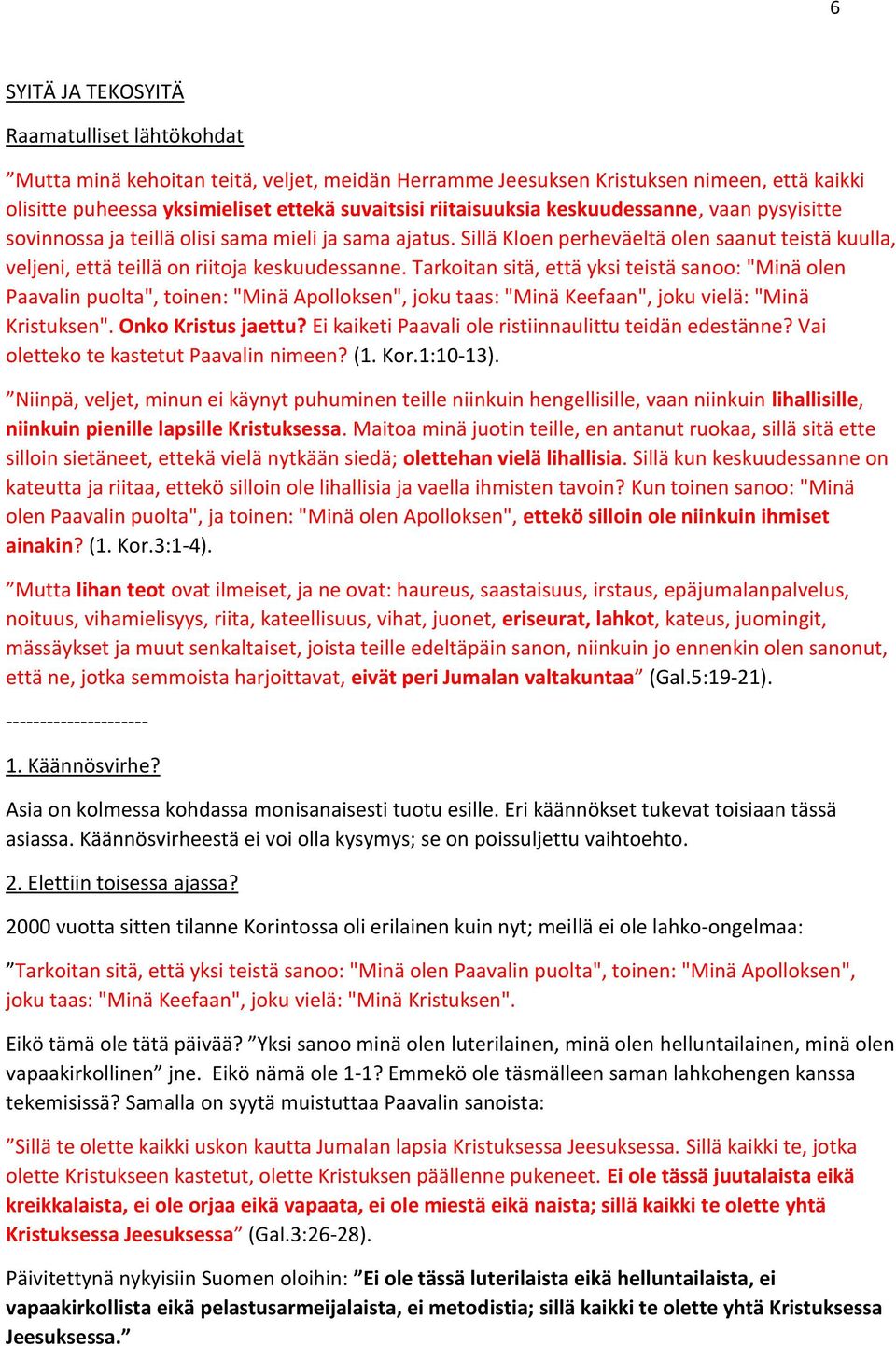 Tarkoitan sitä, että yksi teistä sanoo: "Minä olen Paavalin puolta", toinen: "Minä Apolloksen", joku taas: "Minä Keefaan", joku vielä: "Minä Kristuksen". Onko Kristus jaettu?